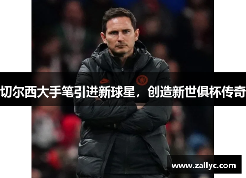 切尔西大手笔引进新球星，创造新世俱杯传奇
