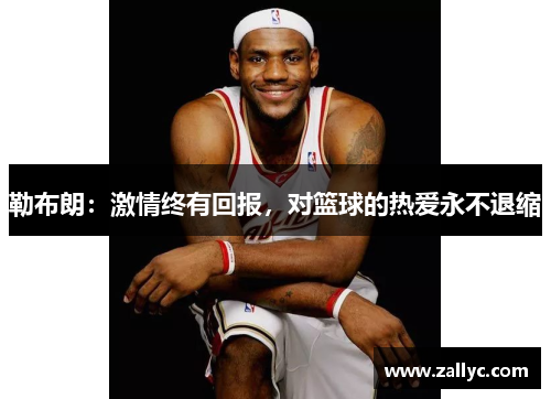 勒布朗：激情终有回报，对篮球的热爱永不退缩