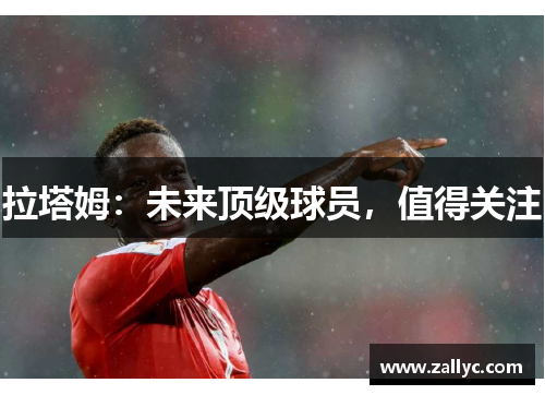 拉塔姆：未来顶级球员，值得关注